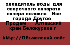 охладитель воды для сварочного аппарата лазера волокна - Все города Другое » Продам   . Алтайский край,Белокуриха г.